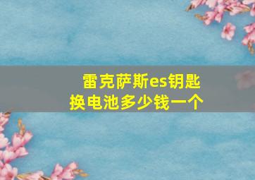 雷克萨斯es钥匙换电池多少钱一个