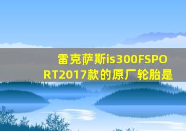 雷克萨斯is300FSPORT2017款的原厂轮胎是