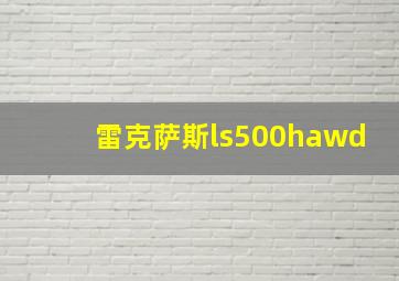 雷克萨斯ls500hawd