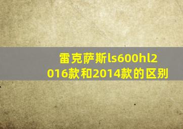 雷克萨斯ls600hl2016款和2014款的区别