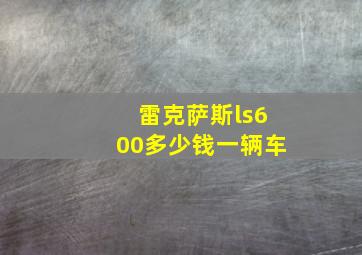 雷克萨斯ls600多少钱一辆车