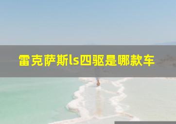 雷克萨斯ls四驱是哪款车