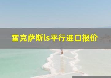 雷克萨斯ls平行进口报价