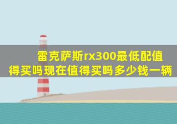 雷克萨斯rx300最低配值得买吗现在值得买吗多少钱一辆