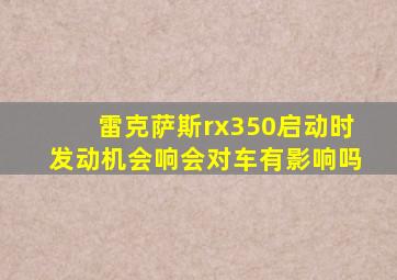 雷克萨斯rx350启动时发动机会响会对车有影响吗