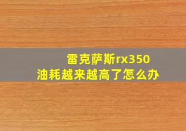 雷克萨斯rx350油耗越来越高了怎么办