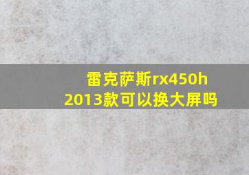 雷克萨斯rx450h2013款可以换大屏吗