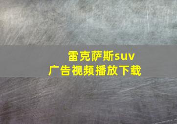 雷克萨斯suv广告视频播放下载