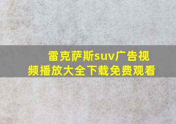 雷克萨斯suv广告视频播放大全下载免费观看