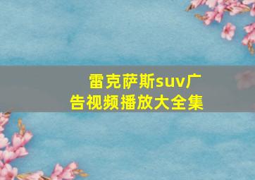 雷克萨斯suv广告视频播放大全集