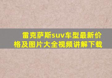 雷克萨斯suv车型最新价格及图片大全视频讲解下载