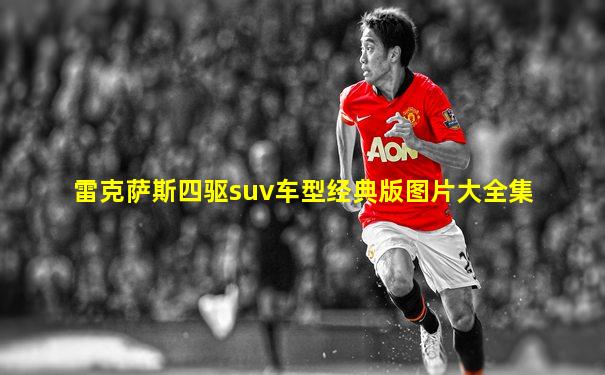 雷克萨斯四驱suv车型经典版图片大全集