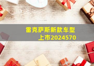 雷克萨斯新款车型上市2024570