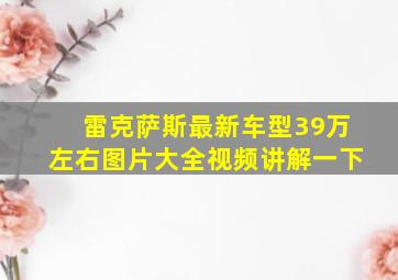 雷克萨斯最新车型39万左右图片大全视频讲解一下