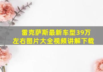 雷克萨斯最新车型39万左右图片大全视频讲解下载