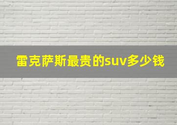 雷克萨斯最贵的suv多少钱