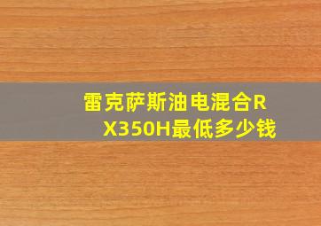 雷克萨斯油电混合RX350H最低多少钱