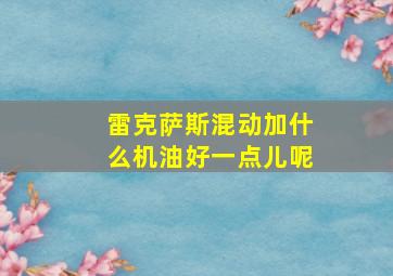 雷克萨斯混动加什么机油好一点儿呢