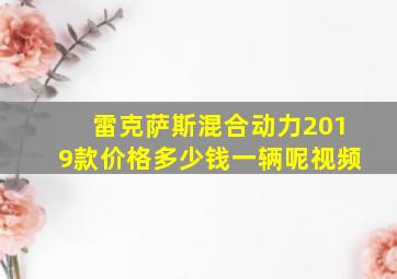 雷克萨斯混合动力2019款价格多少钱一辆呢视频