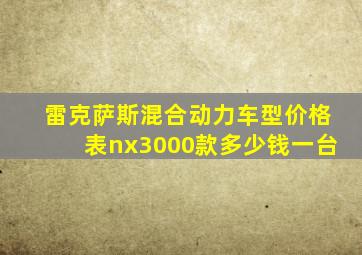 雷克萨斯混合动力车型价格表nx3000款多少钱一台