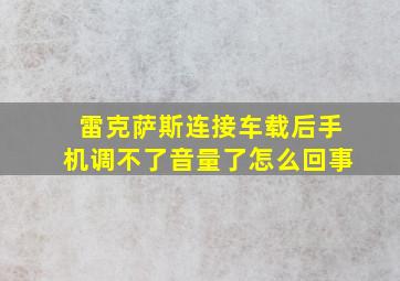 雷克萨斯连接车载后手机调不了音量了怎么回事