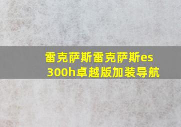 雷克萨斯雷克萨斯es300h卓越版加装导航