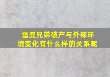 雷曼兄弟破产与外部环境变化有什么样的关系呢