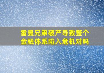 雷曼兄弟破产导致整个金融体系陷入危机对吗