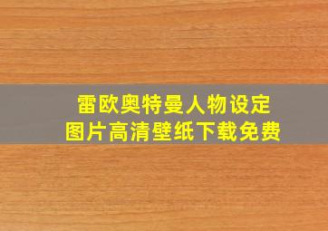 雷欧奥特曼人物设定图片高清壁纸下载免费