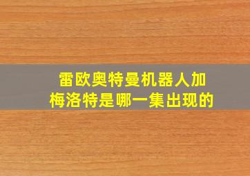 雷欧奥特曼机器人加梅洛特是哪一集出现的