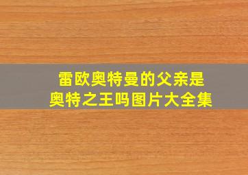 雷欧奥特曼的父亲是奥特之王吗图片大全集