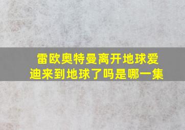 雷欧奥特曼离开地球爱迪来到地球了吗是哪一集