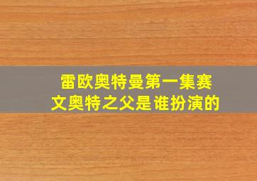 雷欧奥特曼第一集赛文奥特之父是谁扮演的