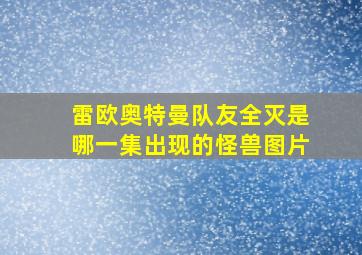 雷欧奥特曼队友全灭是哪一集出现的怪兽图片