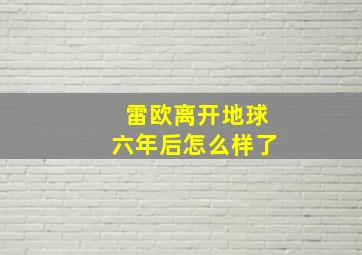 雷欧离开地球六年后怎么样了