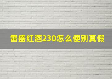 雷盛红酒230怎么便别真假