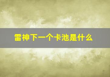 雷神下一个卡池是什么