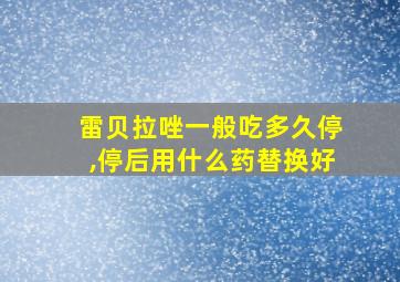 雷贝拉唑一般吃多久停,停后用什么药替换好