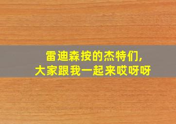 雷迪森按的杰特们,大家跟我一起来哎呀呀