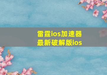 雷霆ios加速器最新破解版ios