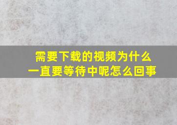 需要下载的视频为什么一直要等待中呢怎么回事