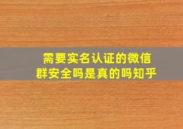 需要实名认证的微信群安全吗是真的吗知乎