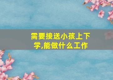 需要接送小孩上下学,能做什么工作