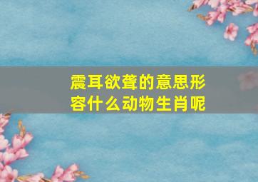 震耳欲聋的意思形容什么动物生肖呢