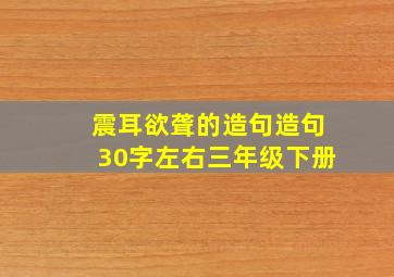 震耳欲聋的造句造句30字左右三年级下册