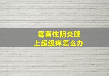 霉菌性阴炎晚上超级痒怎么办