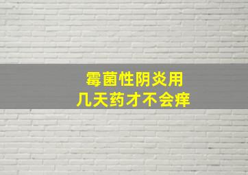 霉菌性阴炎用几天药才不会痒