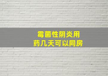 霉菌性阴炎用药几天可以同房