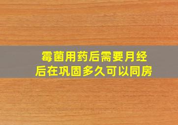 霉菌用药后需要月经后在巩固多久可以同房