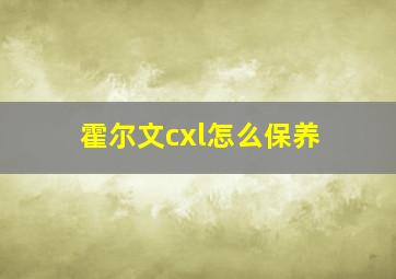 霍尔文cxl怎么保养